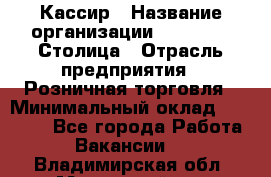 Кассир › Название организации ­ Outstaff Столица › Отрасль предприятия ­ Розничная торговля › Минимальный оклад ­ 36 000 - Все города Работа » Вакансии   . Владимирская обл.,Муромский р-н